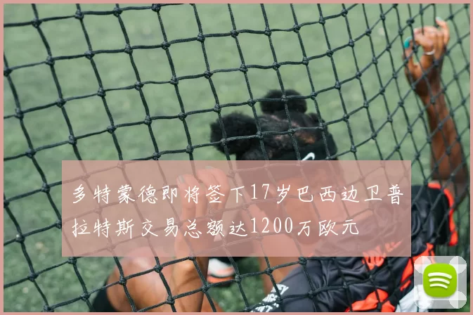多特蒙德即将签下17岁巴西边卫普拉特斯交易总额达1200万欧元