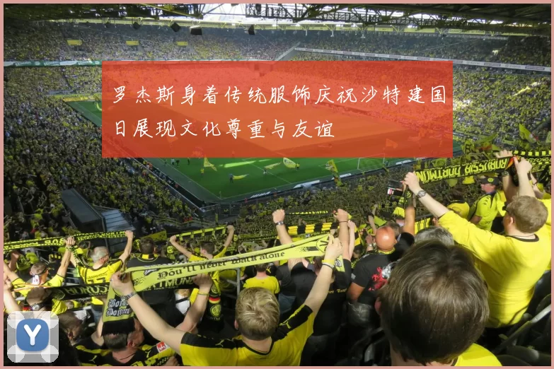 罗杰斯身着传统服饰庆祝沙特建国日展现文化尊重与友谊