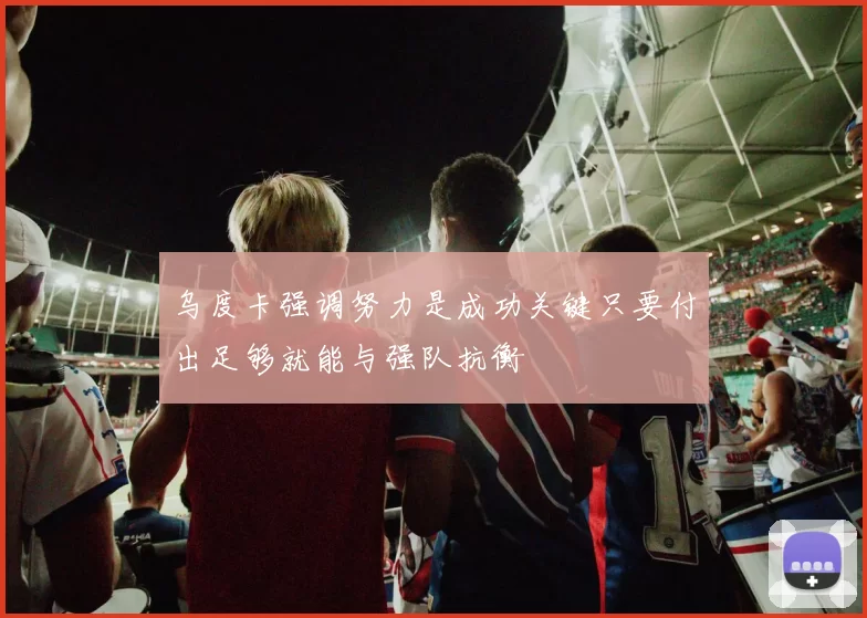 乌度卡强调努力是成功关键只要付出足够就能与强队抗衡