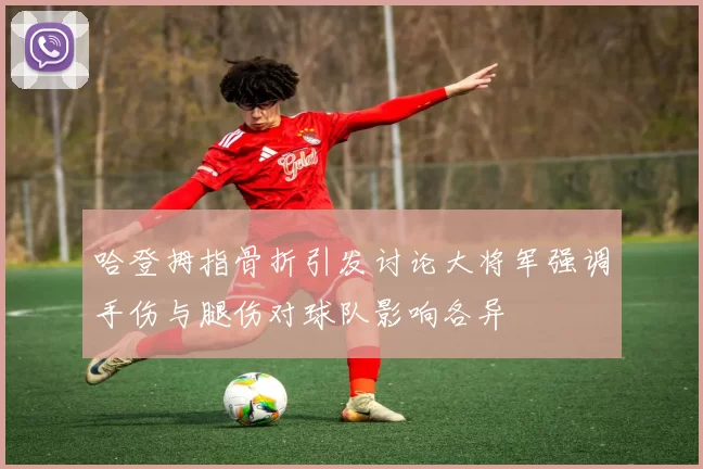 哈登拇指骨折引发讨论大将军强调手伤与腿伤对球队影响各异