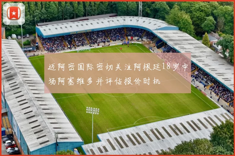 迈阿密国际密切关注阿根廷18岁中场阿塞维多并评估报价时机