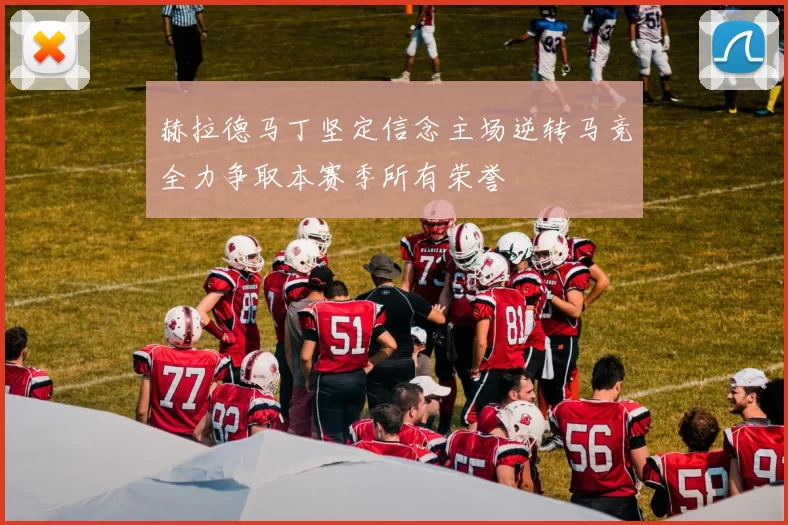 赫拉德马丁坚定信念主场逆转马竞全力争取本赛季所有荣誉