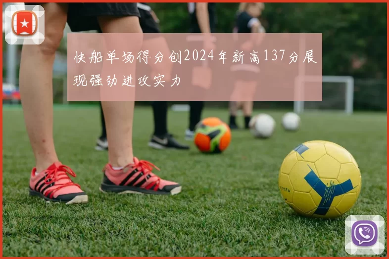 快船单场得分创2024年新高137分展现强劲进攻实力