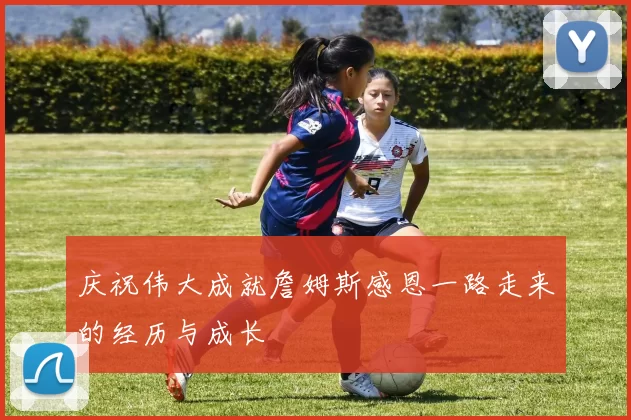庆祝伟大成就詹姆斯感恩一路走来的经历与成长