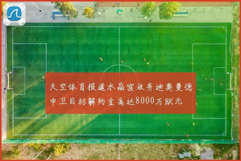 天空体育报道水晶宫放弃迪奥曼德中卫目标解约金高达8000万欧元